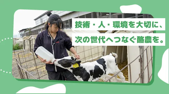 技術・人・環境を大切に、次の世代へつなぐ酪農を！